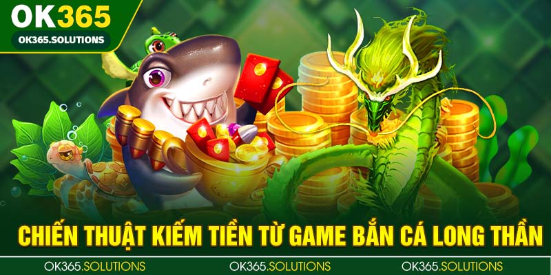 Chiến thuật kiếm tiền từ game bắn cá Long thần 