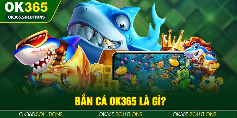Bắn cá OK365 là gì?