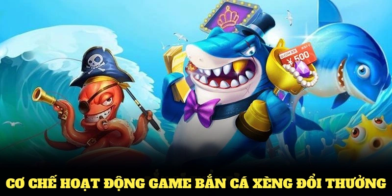 Tìm hiểu về cơ chế hoạt động game bắn cá xèng đổi thưởng